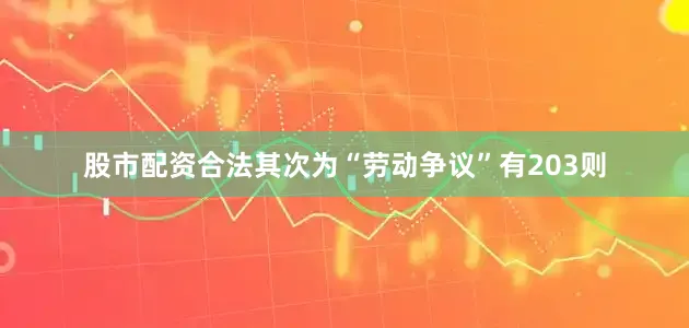 股市配资合法其次为“劳动争议”有203则