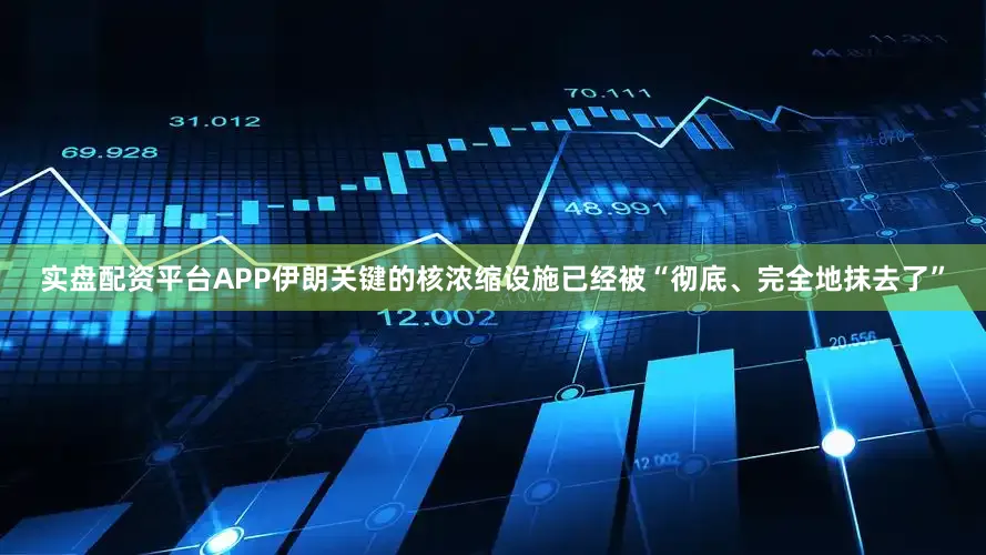 实盘配资平台APP伊朗关键的核浓缩设施已经被“彻底、完全地抹去了”