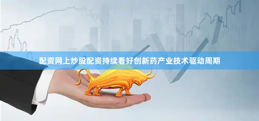 配资网上炒股配资持续看好创新药产业技术驱动周期