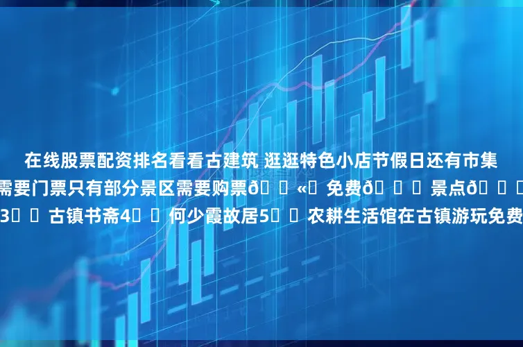 在线股票配资排名看看古建筑 逛逛特色小店节假日还有市集 欢乐气氛非常浓哦	✅进入古镇不需要门票只有部分景区需要购票🎫	免费🆓景点👇1⃣️文峰塔2⃣️一物堂3⃣️古镇书斋4⃣️何少霞故居5⃣️农耕生活馆在古镇游玩免费景点就已经很OK了👌	记得也要品尝特色美食哦✅沙湾奶牛皇后广式特色甜品 双皮奶 姜埋奶 炒奶糊 等等味道是棒棒的！✅番鬼凉茶一家像是凉茶店的咖啡店点了一杯广式咖啡 还配了陈皮和罗汉果🤣还