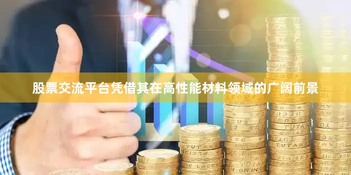 股票交流平台凭借其在高性能材料领域的广阔前景