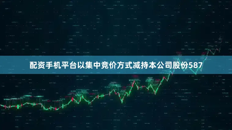 配资手机平台以集中竞价方式减持本公司股份587