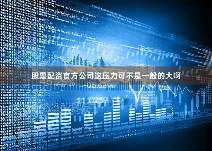 股票配资官方公司这压力可不是一般的大啊