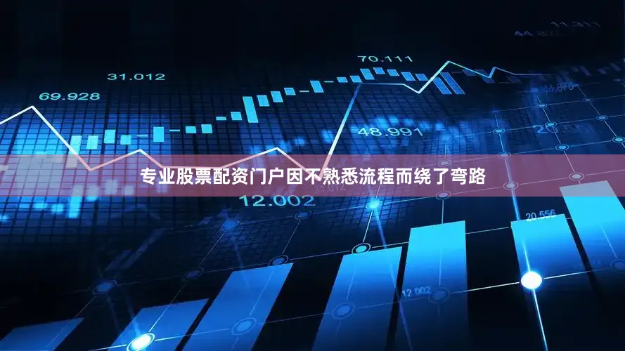 专业股票配资门户因不熟悉流程而绕了弯路