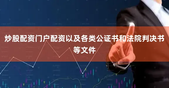 炒股配资门户配资以及各类公证书和法院判决书等文件