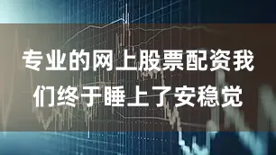 专业的网上股票配资我们终于睡上了安稳觉